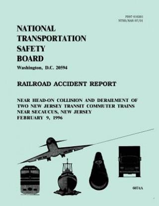Kniha Railroad Accident Report: Near Head-on Collision and Derailment of Two New Jersey Transit Commuter Trains Near Secaucus, New Jersey February 9, National Transportation Safety Board