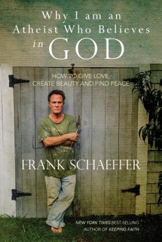 Książka Why I am an Atheist Who Believes in God: How to give love, create beauty and find peace Frank Schaeffer