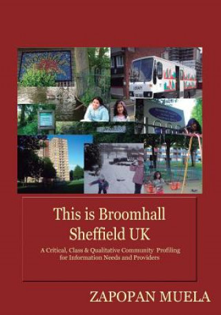 Kniha This is Broomhall, Sheffield, UK: A Critical, Class & Qualitative Community Profiling to Analyse Community Information Needs, and Providers Zapopan Muela