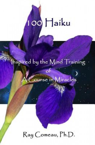 Könyv 100 Haiku: Inspired by the Mind Training of A Course in Miracles Ray Comeau Ph D