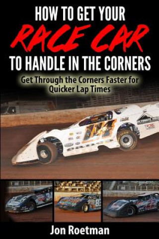 Knjiga How to Get Your Race Car to Handle in the Corners: Get through the corners faster for quicker lap times! Jon Roetman