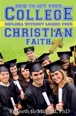 Könyv College Christian: How to Get Your College Diploma Without Losing Your Christian Faith Kenneth G McLeod Phd
