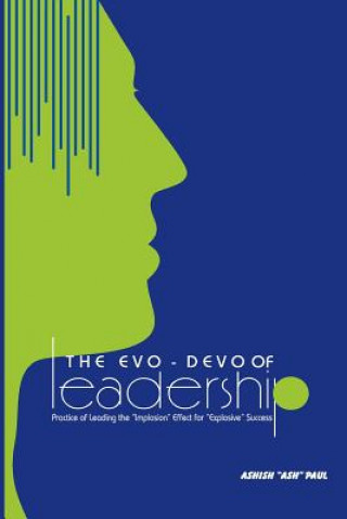 Książka The Evo-Devo Of Leadership: The Practice of managing the "Implosion ffect" for Explosive growth MR Ashish Ash Paul