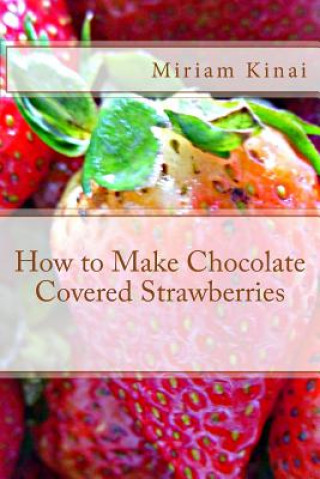 Kniha How to Make Chocolate Covered Strawberries Miriam Kinai