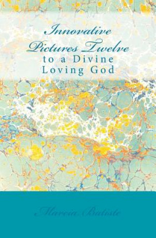 Könyv Innovative Pictures Twelve: to a Divine Loving God Marcia Batiste