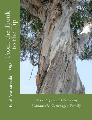 Kniha From the Trunk to the Tip: Genealogy and History of Manansala-Concengco Family Paul Kekai Manansala