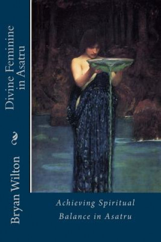 Könyv Divine Feminine in Asatru: Spiritual Balance of the Norse Bryan D Wilton