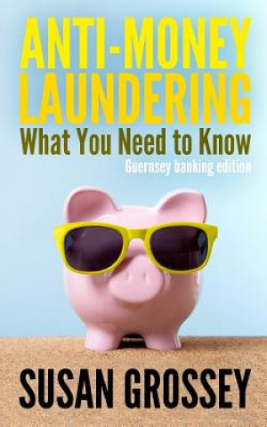 Carte Anti-Money Laundering: What You Need to Know (Guernsey banking edition): A concise guide to anti-money laundering and countering the financin Susan Grossey
