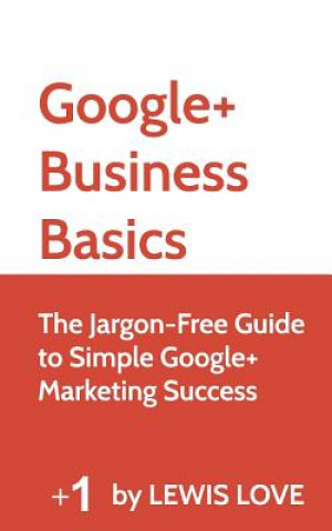 Könyv Google+ Business Basics: The Jargon-Free Guide to Simple Google+ Marketing Success Lewis Love