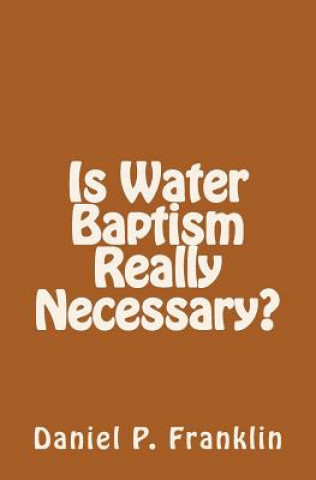 Книга Is Water Baptism Really Necessary? Daniel P Franklin