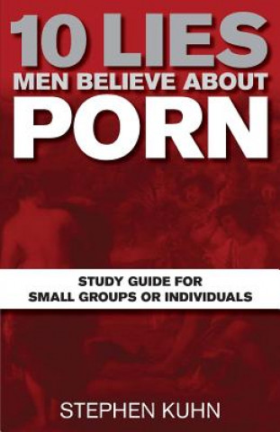Könyv 10 Lies Men Believe about Porn Study Guide for Small Groups or Individuals Stephen Kuhn