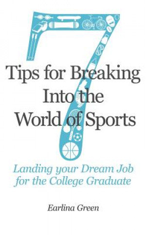 Carte Seven Tips for Breaking into the World of Sports: Landing the Job of Your Dreams for the College Graduate Earlina Green