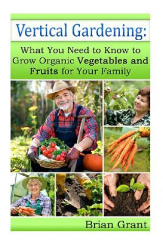 Kniha Vertical Gardening: What You Need to Know to Grow Organic Vegetables and Fruits For Your Family Brian Grant