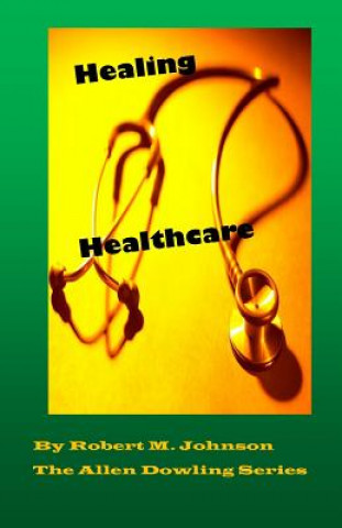 Könyv Healing Healthcare: The Allen Dowling Series Robert M Johnson