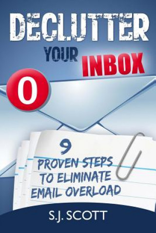 Knjiga Declutter Your Inbox: 9 Proven Steps to Eliminate Email Overload S J Scott