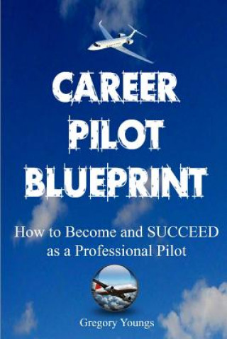 Книга The Career Pilot Blueprint: How To Become & Succeed as a Professional Pilot Gregory Youngs