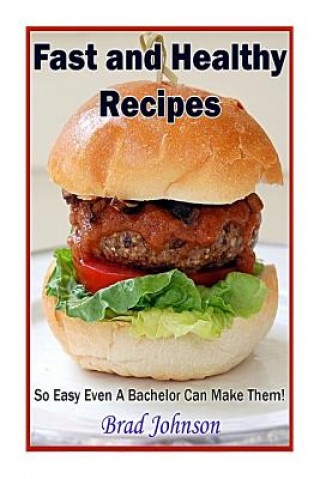 Kniha Fast and Healthy Recipes: So Easy Even a Bachelor Can Make Them! Brad Johnson