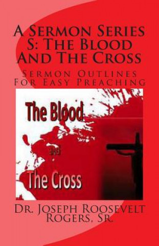 Книга A Sermon Series S: The Blood And The Cross: Sermon Outlines For Easy Preaching Sr Dr Joseph Roosevelt Rogers