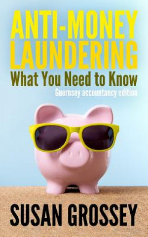 Knjiga Anti-Money Laundering: What You Need to Know (Guernsey accountancy edition): A concise guide to anti-money laundering and countering the fina Susan Grossey