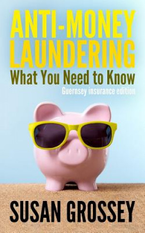 Könyv Anti-Money Laundering: What You Need to Know (Guernsey insurance edition): A concise guide to anti-money laundering and countering the financ Susan Grossey