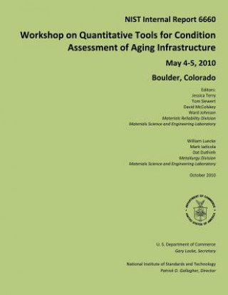 Könyv NIST Internal Report 6660: Workshop on Quantitative Tools for Condition Assessment of Aging Infrastructure May 4-5, 2010 Boulder, Colorado U S Department of Commerce