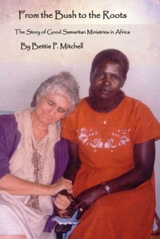 Kniha From the Bush to the Roots: The Story of Good Samaritan Ministries in Africa Bettie P Mitchell
