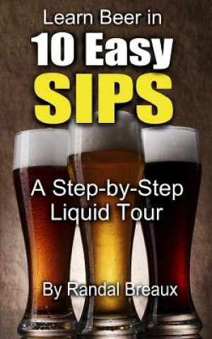 Kniha Learn Beer in 10 Easy Sips: A Step-by-Step Liquid Tour Randal Breaux