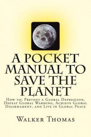 Buch A Pocket Manual to Save the Planet: How to: Prevent a Global Depression, Defeat Global Warming, Achieve Global Disarmament, and Live in Global Peace Walker Thomas