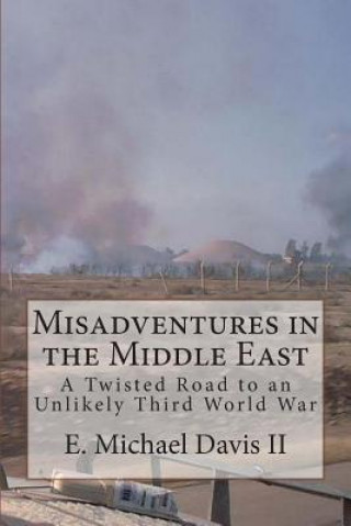 Книга Misadventures in the Middle East: A Twisted Road to an Unlikely Third World War E Michael Davis II