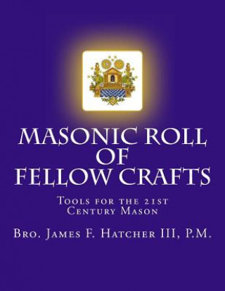 Carte Masonic Roll of Fellow Crafts: Tools for the 21st Century Mason III P M Bro James F Hatcher