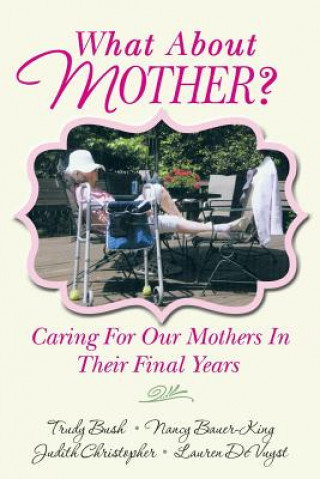 Książka What About Mother?: Caring For Our Mothers In Their Final Years Trudy Bush