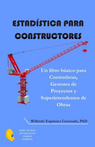 Könyv Estadística para Constructores: Un libro básico para Contratistas, Gestores de Proyectos y Superintendentes de Obras Phd Wilfredo Espinoza Coronado