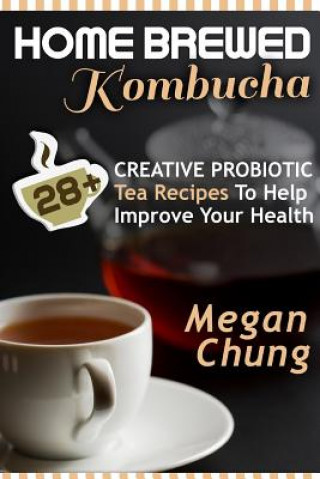 Carte Home Brewed Kombucha: 28+ Creative Probiotic Tea Recipes To Help Improve Your Health Megan Chung