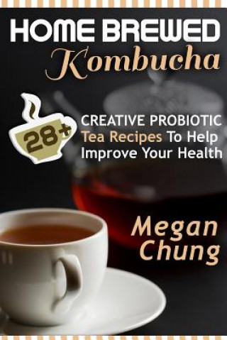 Buch Home Brewed Kombucha: 28+ Creative Probiotic Tea Recipes To Help Improve Your Health Megan Chung