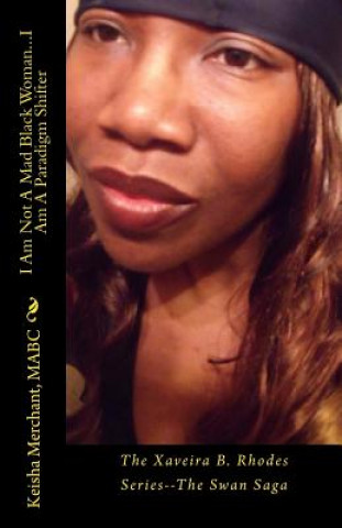 Kniha I Am Not A Mad Black Woman...I Am A Paradigm Shifter: The Xaveira B. Rhodes Series--The Swan Saga Mabc Keisha L Merchant