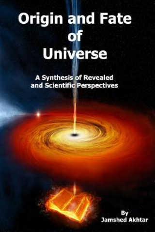 Book Origin and Fate of Universe: A Synthesis of Revealed and Scientific Perspectives MR Jamshed Akhtar