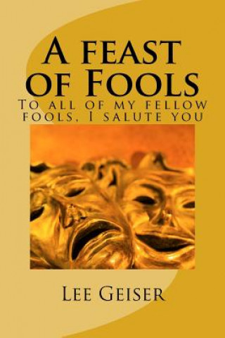 Kniha A feast of Fools: To all of my fellow fools, I salute you Dr Lee Geiser