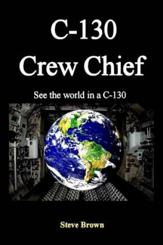Kniha C-130 Crew Chief: SeeThe World in in a C-130 Steve Brown