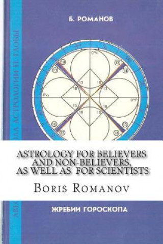 Könyv Astrology for Believers and Non-Believers, as Well as for Scientists: Golden Sections in Astrology. Statistical Evidence of Astrology. Astrology and C Boris Romanov