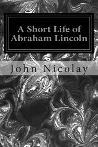 Livre A Short Life of Abraham Lincoln John G Nicolay