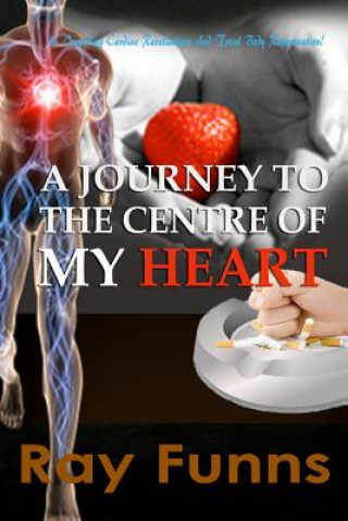 Kniha A Journey to the Center of My Heart: An inspiring Cardiac Revelations and Total Body Rejuvenation. MR Ray Funns