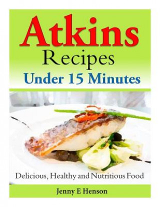 Könyv Atkins Recipes Under 15 Minutes: Delicious, Healthy and Nutritious Food Henny E Henson
