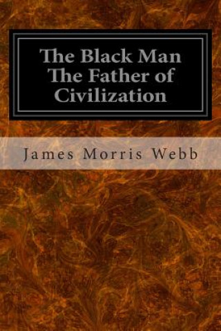 Carte The Black Man The Father of Civilization James Morris Webb