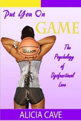 Könyv Put You On Game: The Psychology of Dysfunctional Love Alicia M Cave