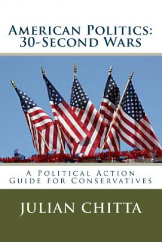 Kniha American Politics: 30-Second Waes: A Political Action Guide for Cpnservatives Julian Chitta