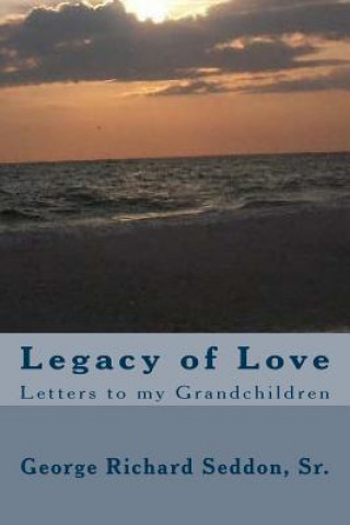 Carte Legacy of Love: Letters to my Grandchildren George Richard Seddon Sr
