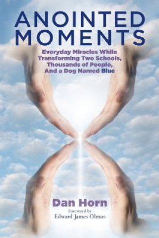 Carte Anointed Moments: Everyday Miracles Transforming Two Schools, Thousands of People, and a Dog Named Blue Dan Horn