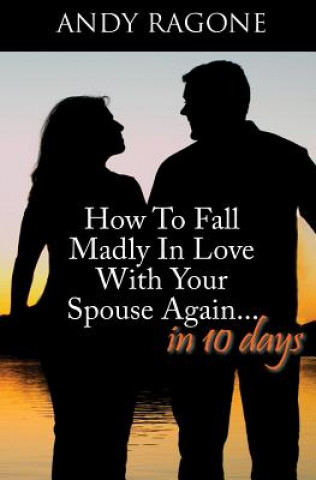 Buch How To Fall Madly In Love With Your Spouse Again... In Ten Days Andy J Ragone