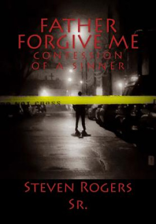 Carte Father Forgive me: Confession of a Sinner Steven C Rogers Sr