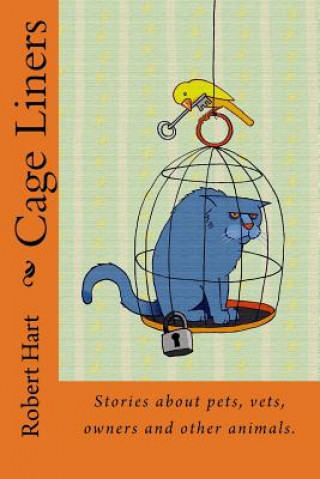 Carte Cage Liners: Vignettes about pets, vets, owners and other animals. Robert Hart